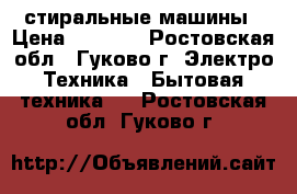 2 стиральные машины › Цена ­ 2 000 - Ростовская обл., Гуково г. Электро-Техника » Бытовая техника   . Ростовская обл.,Гуково г.